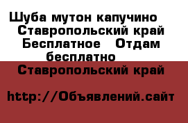 Шуба мутон капучино  - Ставропольский край Бесплатное » Отдам бесплатно   . Ставропольский край